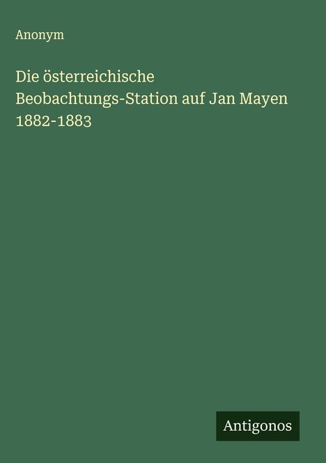 Anonym: Die österreichische Beobachtungs-Station auf Jan Mayen 1882-1883, Buch