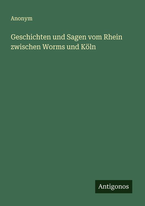 Anonym: Geschichten und Sagen vom Rhein zwischen Worms und Köln, Buch