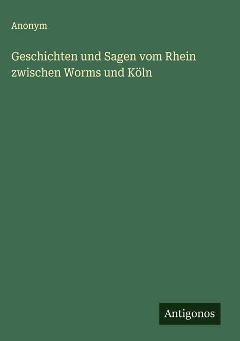 Anonym: Geschichten und Sagen vom Rhein zwischen Worms und Köln, Buch