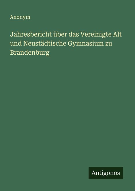 Anonym: Jahresbericht über das Vereinigte Alt und Neustädtische Gymnasium zu Brandenburg, Buch