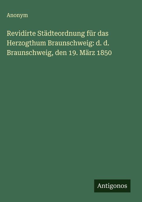 Anonym: Revidirte Städteordnung für das Herzogthum Braunschweig: d. d. Braunschweig, den 19. März 1850, Buch