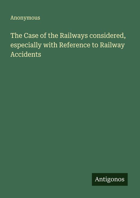 Anonymous: The Case of the Railways considered, especially with Reference to Railway Accidents, Buch