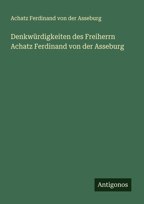 Achatz Ferdinand von der Asseburg: Denkwürdigkeiten des Freiherrn Achatz Ferdinand von der Asseburg, Buch