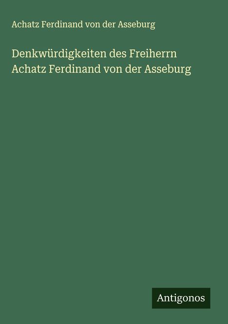 Achatz Ferdinand von der Asseburg: Denkwürdigkeiten des Freiherrn Achatz Ferdinand von der Asseburg, Buch
