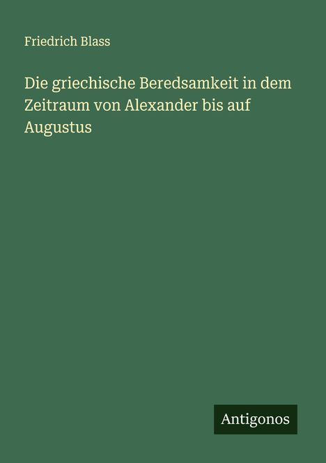 Friedrich Blass: Die griechische Beredsamkeit in dem Zeitraum von Alexander bis auf Augustus, Buch
