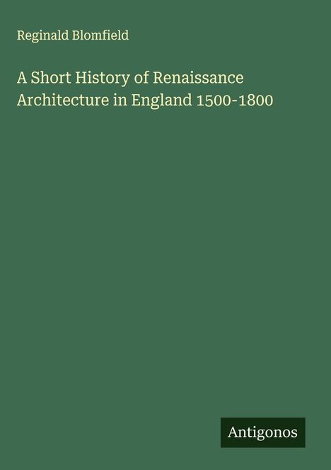 Reginald Blomfield: A Short History of Renaissance Architecture in England 1500-1800, Buch
