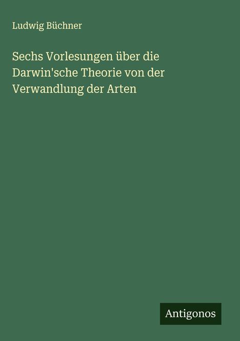 Ludwig Büchner: Sechs Vorlesungen über die Darwin'sche Theorie von der Verwandlung der Arten, Buch