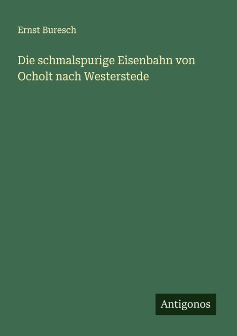 Ernst Buresch: Die schmalspurige Eisenbahn von Ocholt nach Westerstede, Buch