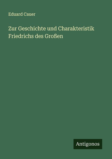 Eduard Cauer: Zur Geschichte und Charakteristik Friedrichs des Großen, Buch