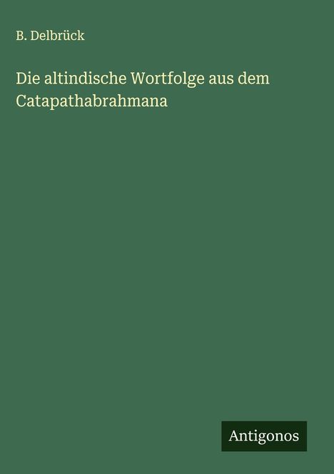 B. Delbrück: Die altindische Wortfolge aus dem Catapathabrahmana, Buch