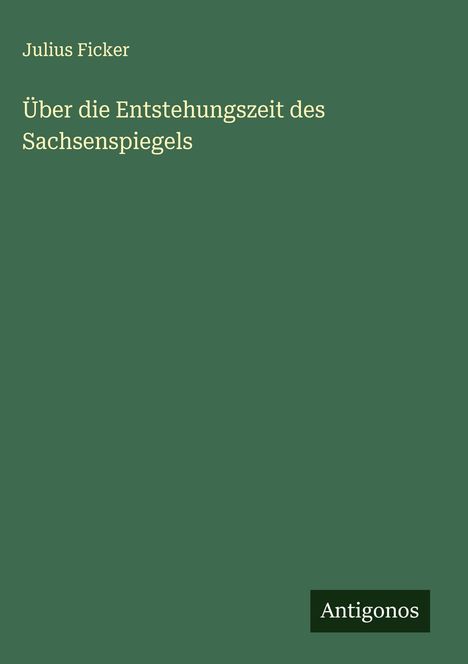 Julius Ficker: Über die Entstehungszeit des Sachsenspiegels, Buch