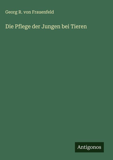 Georg R. von Frauenfeld: Die Pflege der Jungen bei Tieren, Buch