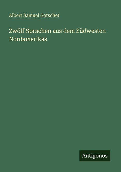 Albert Samuel Gatschet: Zwölf Sprachen aus dem Südwesten Nordamerikas, Buch