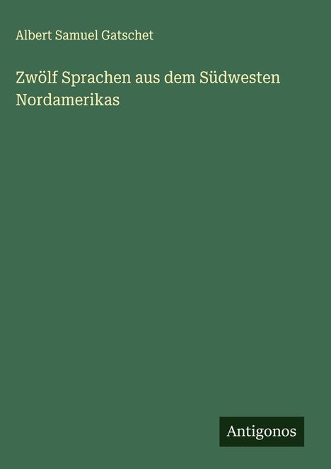 Albert Samuel Gatschet: Zwölf Sprachen aus dem Südwesten Nordamerikas, Buch