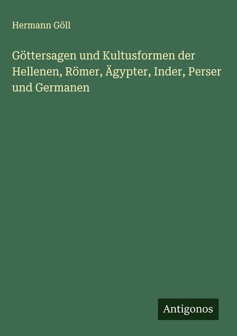 Hermann Göll: Göttersagen und Kultusformen der Hellenen, Römer, Ägypter, Inder, Perser und Germanen, Buch