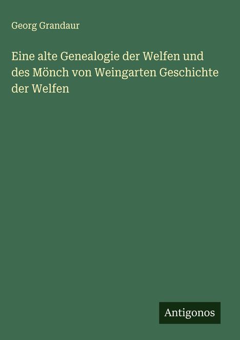 Georg Grandaur: Eine alte Genealogie der Welfen und des Mönch von Weingarten Geschichte der Welfen, Buch