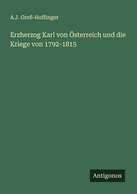 A. J. Groß-Hoffinger: Erzherzog Karl von Österreich und die Kriege von 1792-1815, Buch