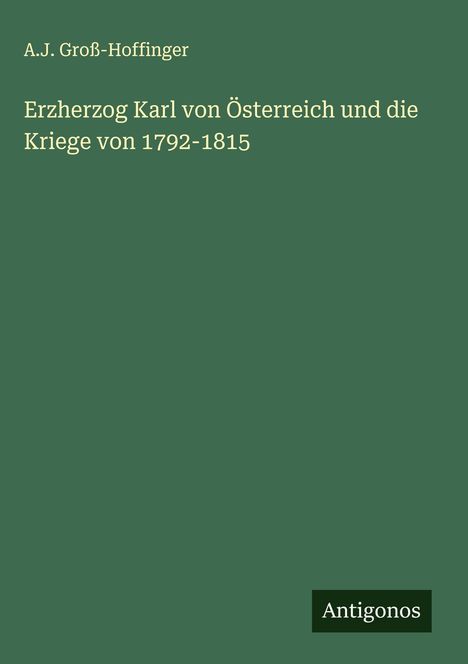 A. J. Groß-Hoffinger: Erzherzog Karl von Österreich und die Kriege von 1792-1815, Buch