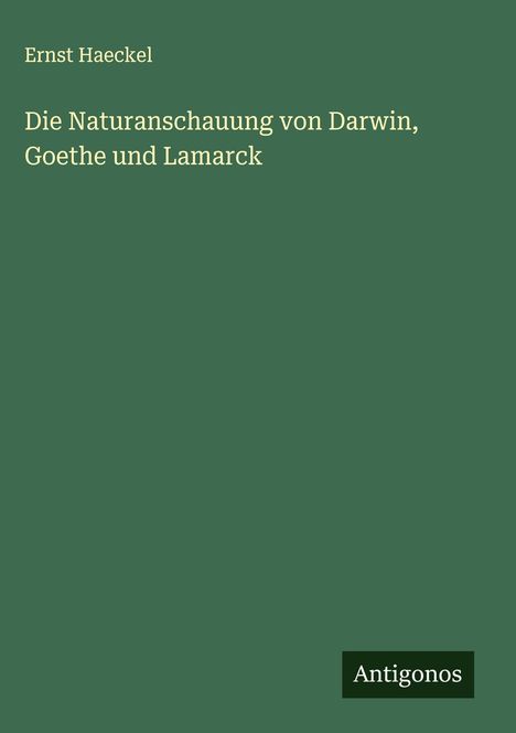 Ernst Haeckel: Die Naturanschauung von Darwin, Goethe und Lamarck, Buch
