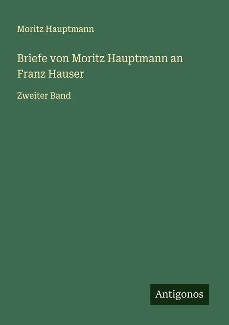 Moritz Hauptmann (1792-1868): Briefe von Moritz Hauptmann an Franz Hauser, Buch