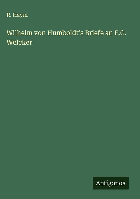 R. Haym: Wilhelm von Humboldt's Briefe an F.G. Welcker, Buch