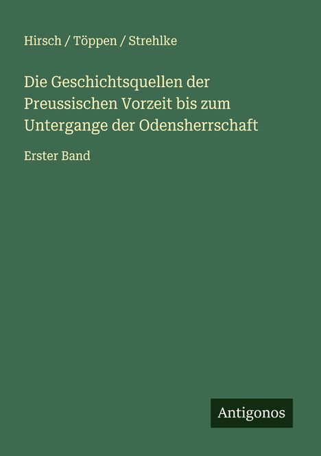 Hirsch Töppen Strehlke: Die Geschichtsquellen der Preussischen Vorzeit bis zum Untergange der Odensherrschaft, Buch