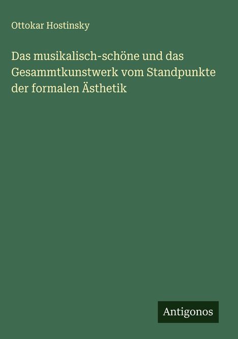 Ottokar Hostinsky: Das musikalisch-schöne und das Gesammtkunstwerk vom Standpunkte der formalen Ästhetik, Buch