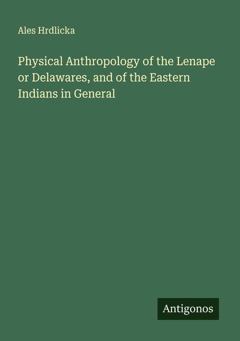 Ales Hrdlicka: Physical Anthropology of the Lenape or Delawares, and of the Eastern Indians in General, Buch