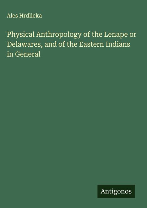 Ales Hrdlicka: Physical Anthropology of the Lenape or Delawares, and of the Eastern Indians in General, Buch