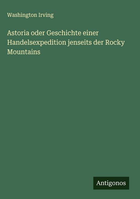 Washington Irving: Astoria oder Geschichte einer Handelsexpedition jenseits der Rocky Mountains, Buch