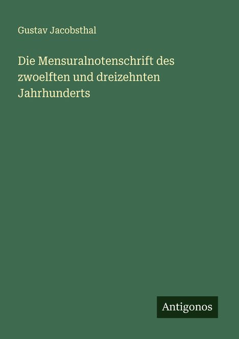 Gustav Jacobsthal: Die Mensuralnotenschrift des zwoelften und dreizehnten Jahrhunderts, Buch