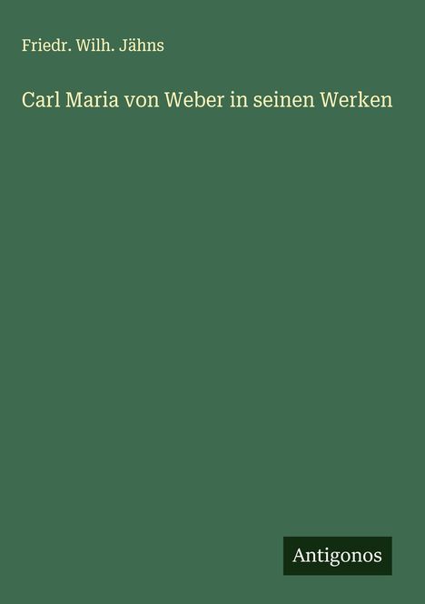 Friedr. Wilh. Jähns: Carl Maria von Weber in seinen Werken, Buch