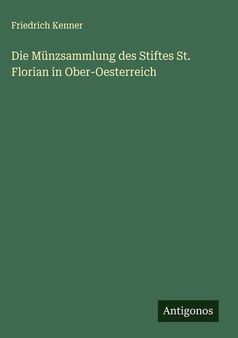 Friedrich Kenner: Die Münzsammlung des Stiftes St. Florian in Ober-Oesterreich, Buch