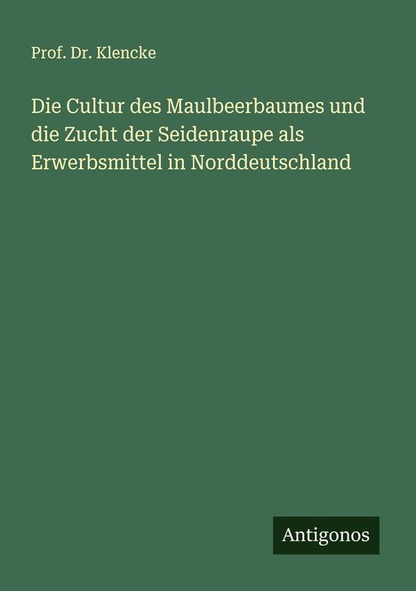 Klencke: Die Cultur des Maulbeerbaumes und die Zucht der Seidenraupe als Erwerbsmittel in Norddeutschland, Buch