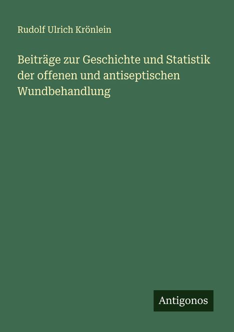 Rudolf Ulrich Krönlein: Beiträge zur Geschichte und Statistik der offenen und antiseptischen Wundbehandlung, Buch