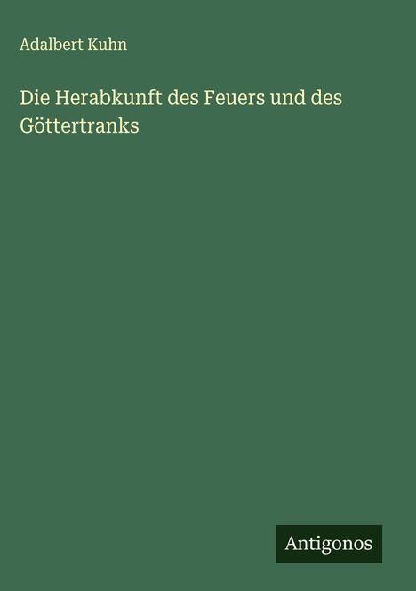 Adalbert Kuhn: Die Herabkunft des Feuers und des Göttertranks, Buch
