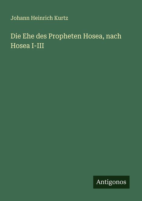 Johann Heinrich Kurtz: Die Ehe des Propheten Hosea, nach Hosea I-III, Buch