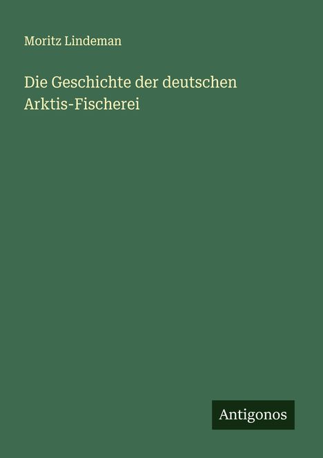 Moritz Lindeman: Die Geschichte der deutschen Arktis-Fischerei, Buch