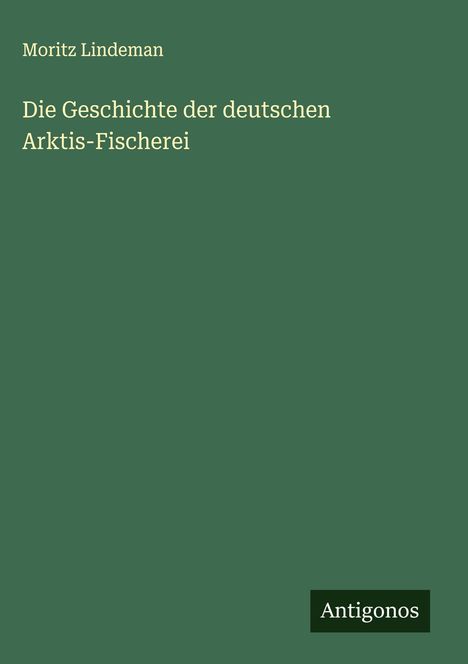 Moritz Lindeman: Die Geschichte der deutschen Arktis-Fischerei, Buch