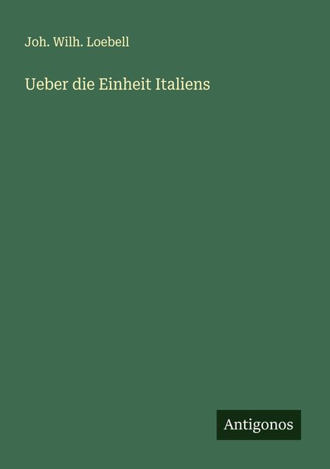 Joh. Wilh. Loebell: Ueber die Einheit Italiens, Buch