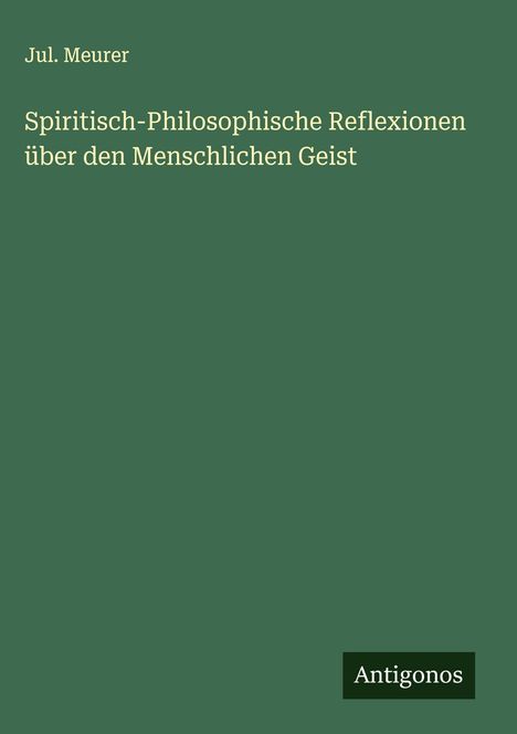 Jul. Meurer: Spiritisch-Philosophische Reflexionen über den Menschlichen Geist, Buch