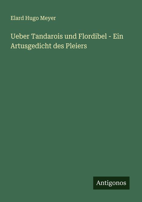 Elard Hugo Meyer: Ueber Tandarois und Flordibel - Ein Artusgedicht des Pleiers, Buch