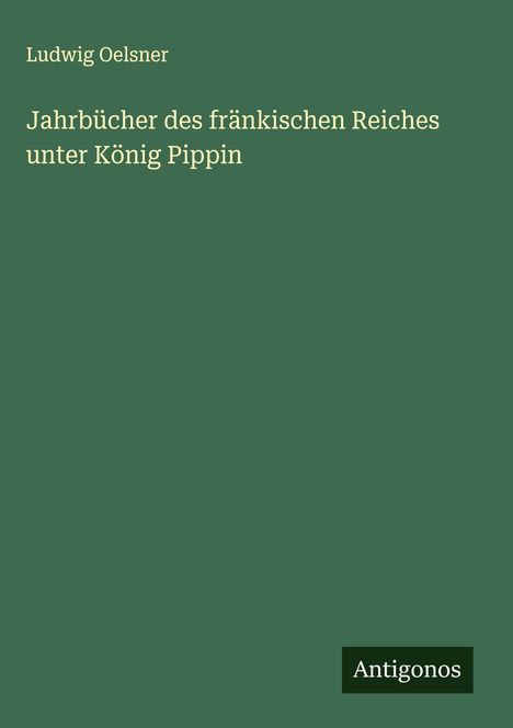 Ludwig Oelsner: Jahrbücher des fränkischen Reiches unter König Pippin, Buch