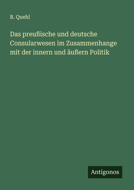 R. Quehl: Das preußische und deutsche Consularwesen im Zusammenhange mit der innern und äußern Politik, Buch