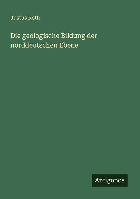 Justus Roth: Die geologische Bildung der norddeutschen Ebene, Buch