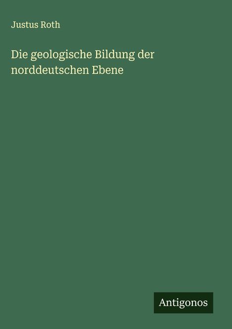 Justus Roth: Die geologische Bildung der norddeutschen Ebene, Buch