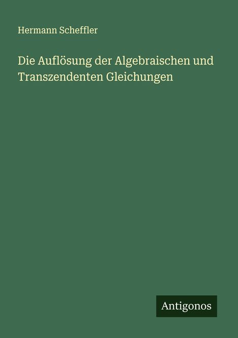 Hermann Scheffler: Die Auflösung der Algebraischen und Transzendenten Gleichungen, Buch