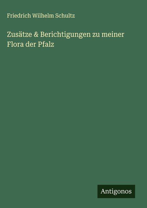Friedrich Wilhelm Schultz: Zusätze & Berichtigungen zu meiner Flora der Pfalz, Buch