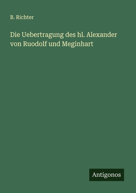B. Richter: Die Uebertragung des hl. Alexander von Ruodolf und Meginhart, Buch