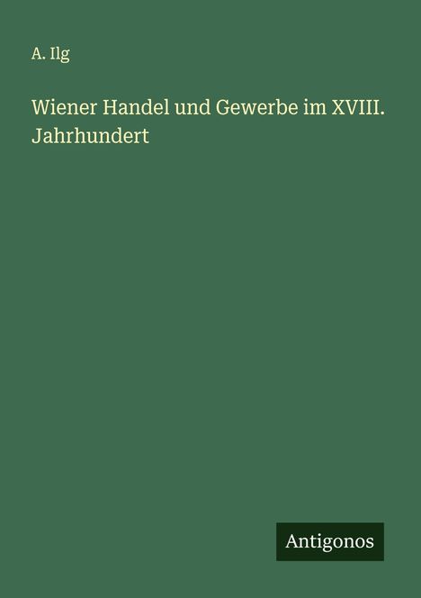 A. Ilg: Wiener Handel und Gewerbe im XVIII. Jahrhundert, Buch